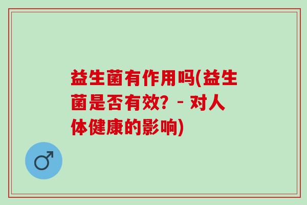 益生菌有作用吗(益生菌是否有效？- 对人体健康的影响)