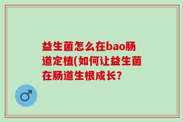 益生菌怎么在bao肠道定植(如何让益生菌在肠道生根成长？