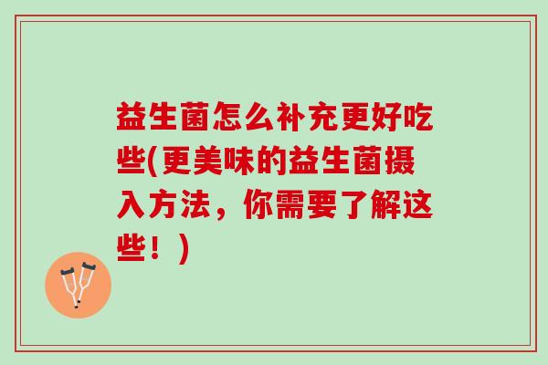 益生菌怎么补充更好吃些(更美味的益生菌摄入方法,你需要了解这些!) 益生菌怎么补充更好吃些(更美味的益生菌摄入方法,你需要了解这些!)