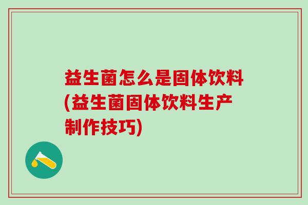 益生菌怎么是固体饮料(益生菌固体饮料生产制作技巧)