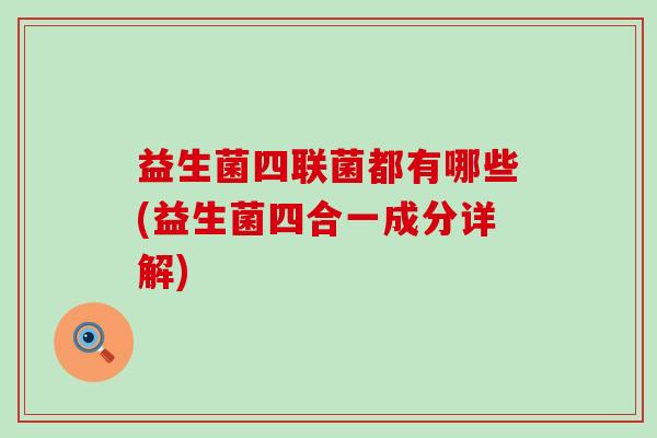 益生菌四联菌都有哪些(益生菌四合一成分详解)