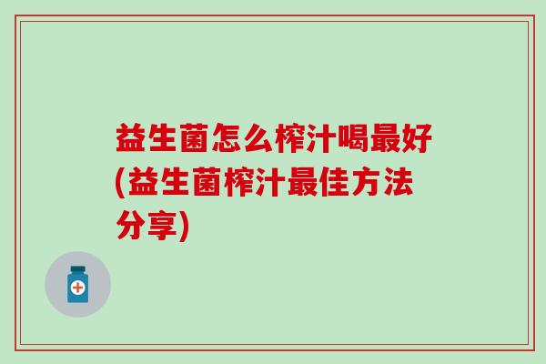 益生菌怎么榨汁喝最好(益生菌榨汁最佳方法分享)
