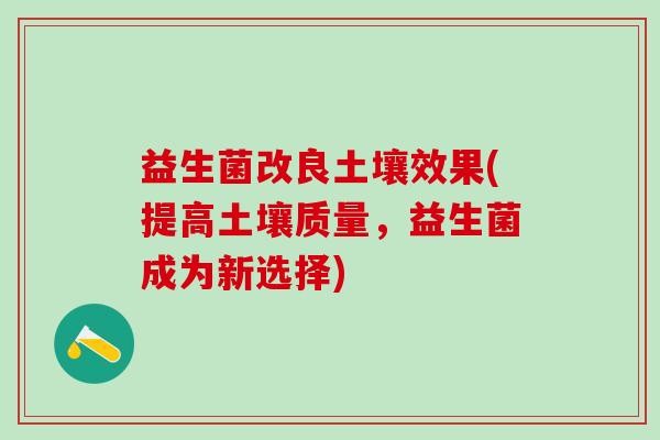 益生菌改良土壤效果(提高土壤质量，益生菌成为新选择)