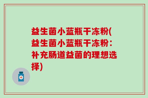 益生菌小蓝瓶干冻粉(益生菌小蓝瓶干冻粉：补充肠道益菌的理想选择)