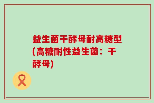 益生菌干酵母耐高糖型(高糖耐性益生菌:干酵母) 益生菌干酵母耐高糖型(高糖耐性益生菌:干酵母)