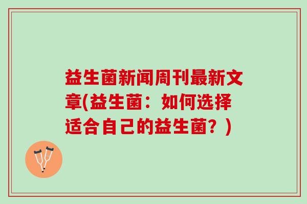 益生菌新闻周刊最新文章(益生菌：如何选择适合自己的益生菌？)