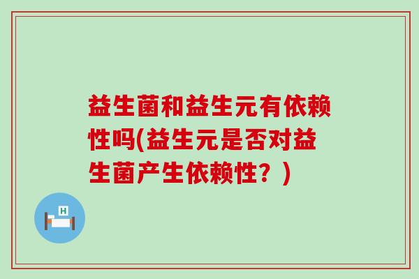 益生菌和益生元有依赖性吗(益生元是否对益生菌产生依赖性？)