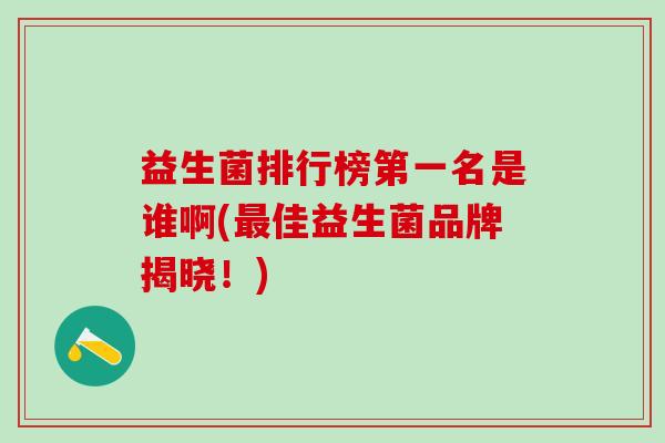 益生菌排行榜第一名是谁啊(最佳益生菌品牌揭晓！)