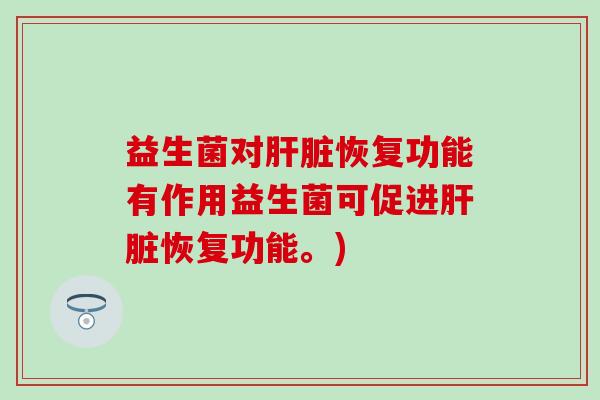 益生菌对肝脏恢复功能有作用益生菌可促进肝脏恢复功能。)