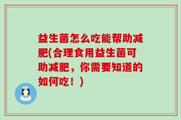 益生菌怎么吃能帮助减肥(合理食用益生菌可助减肥，你需要知道的如何吃！)