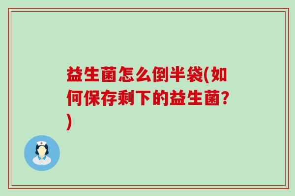 益生菌怎么倒半袋(如何保存剩下的益生菌？)