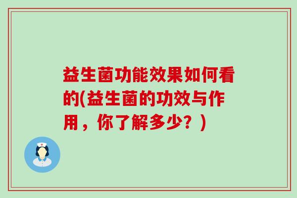 益生菌功能效果如何看的(益生菌的功效与作用，你了解多少？)