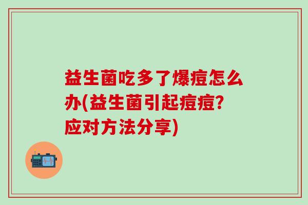 益生菌吃多了爆痘怎么办(益生菌引起痘痘？应对方法分享)