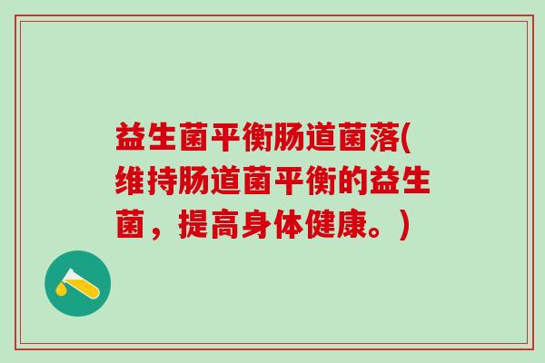 益生菌平衡肠道菌落(维持肠道菌平衡的益生菌，提高身体健康。)