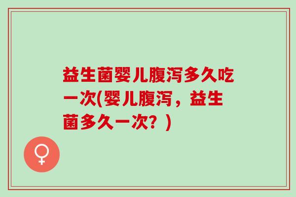 益生菌婴儿多久吃一次(婴儿,益生菌多久一次?) 益生菌婴儿多久吃一次(婴儿,益生菌多久一次?)