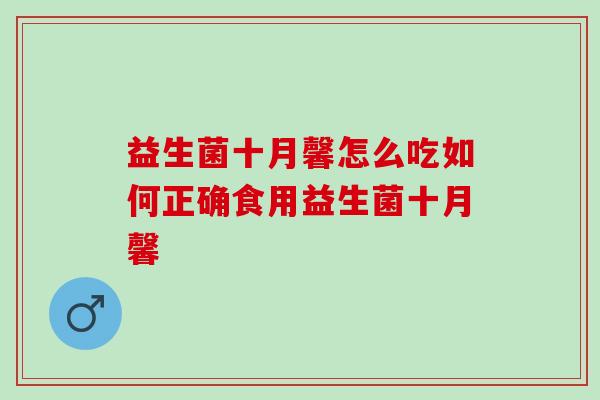 益生菌十月馨怎么吃如何正确食用益生菌十月馨 益生菌十月馨怎么吃如何正确食用益生菌十月馨