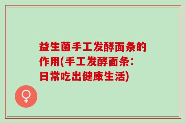 益生菌手工发酵面条的作用(手工发酵面条：日常吃出健康生活)