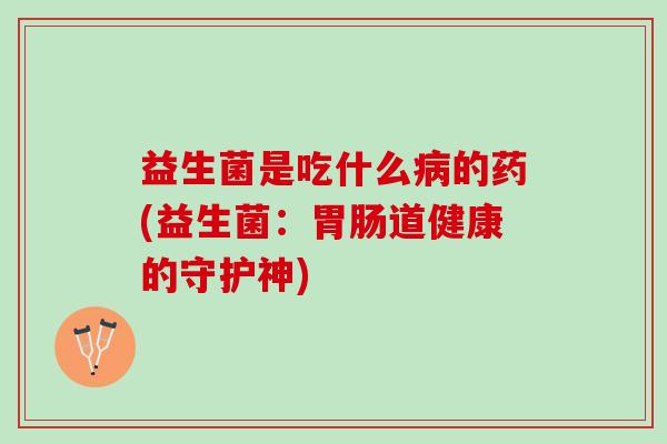 益生菌是吃什么的药(益生菌：道健康的守护神)