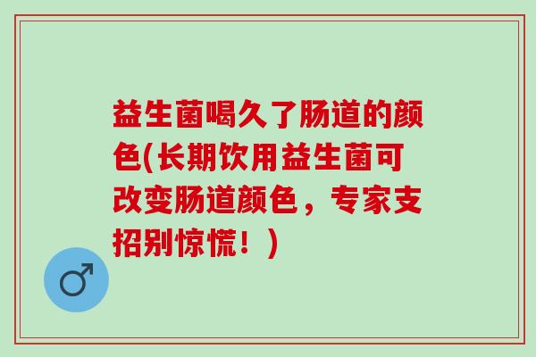 益生菌喝久了肠道的颜色(长期饮用益生菌可改变肠道颜色，专家支招别惊慌！)