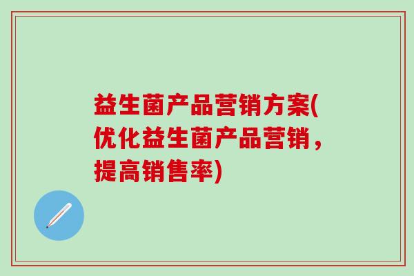 益生菌产品营销方案(优化益生菌产品营销，提高销售率)
