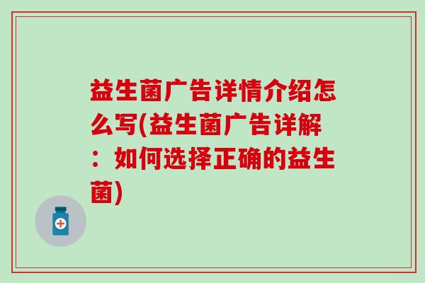 益生菌广告详情介绍怎么写(益生菌广告详解:如何选择正确的益生菌) 益生菌广告详情介绍怎么写(益生菌广告详解:如何选择正确的益生菌)
