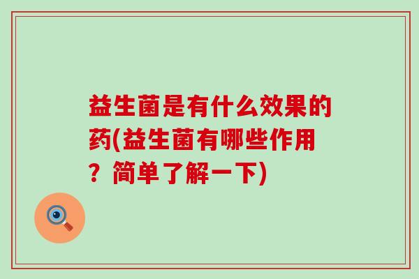 益生菌是有什么效果的药(益生菌有哪些作用？简单了解一下)