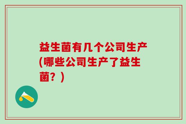 益生菌有几个公司生产(哪些公司生产了益生菌？)