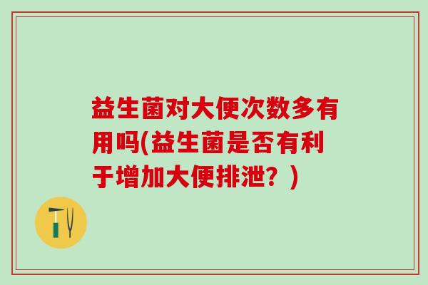益生菌对大便次数多有用吗(益生菌是否有利于增加大便排泄？)
