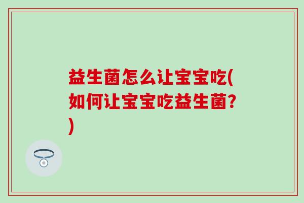 益生菌怎么让宝宝吃(如何让宝宝吃益生菌？)