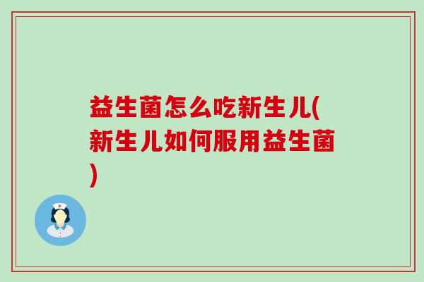 益生菌怎么吃新生儿(新生儿如何服用益生菌)