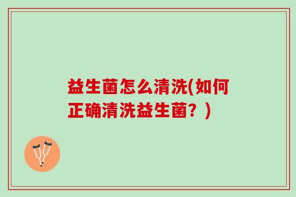 益生菌怎么清洗(如何正确清洗益生菌？)