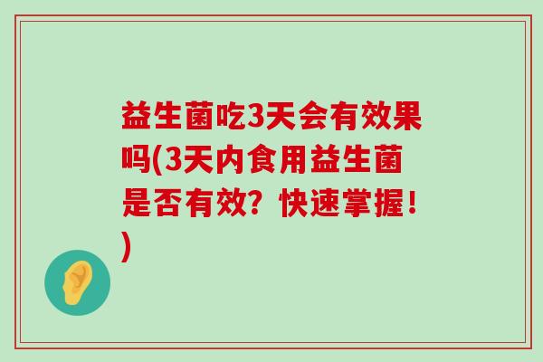 益生菌吃3天会有效果吗(3天内食用益生菌是否有效？快速掌握！)
