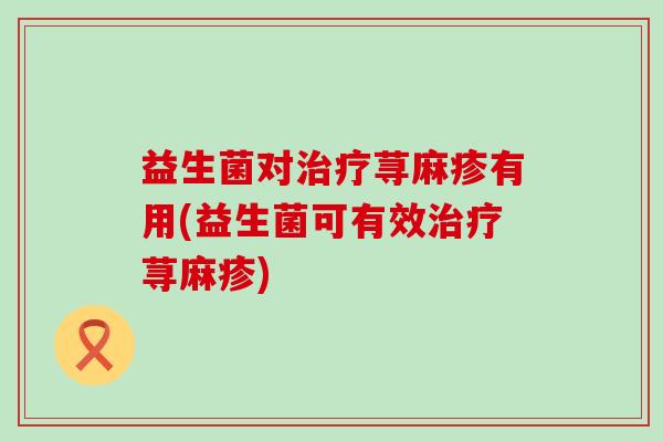 益生菌对治疗荨麻疹有用(益生菌可有效治疗荨麻疹)