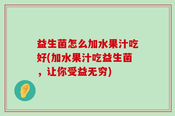 益生菌怎么加水果汁吃好(加水果汁吃益生菌，让你受益无穷)