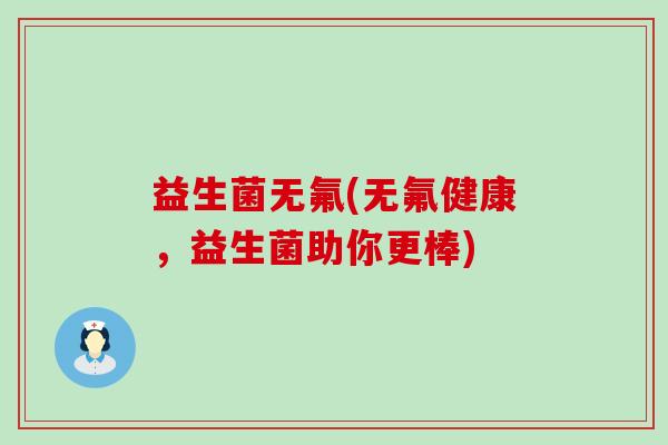 益生菌无氟(无氟健康，益生菌助你更棒)