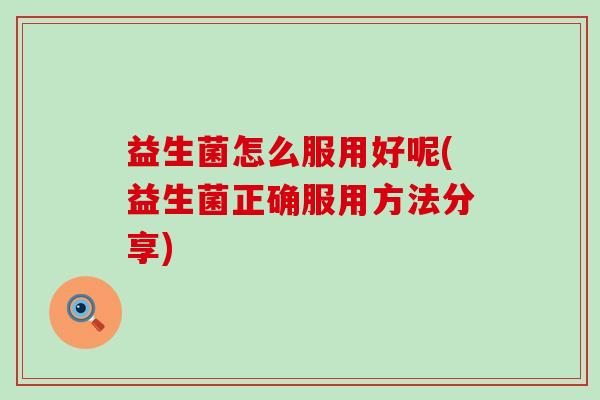 益生菌怎么服用好呢(益生菌正确服用方法分享)
