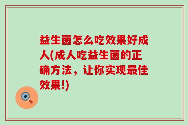 益生菌怎么吃效果好成人(成人吃益生菌的正确方法,让你实现佳效果!) 益生菌怎么吃效果好成人(成人吃益生菌的正确方法,让你实现佳效果!)