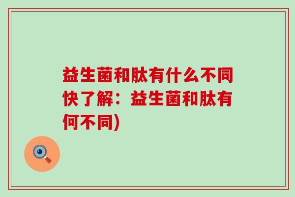 益生菌和肽有什么不同快了解：益生菌和肽有何不同)