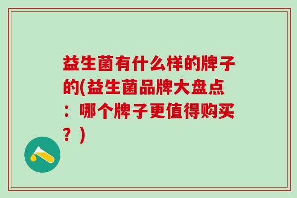 益生菌有什么样的牌子的(益生菌品牌大盘点：哪个牌子更值得购买？)