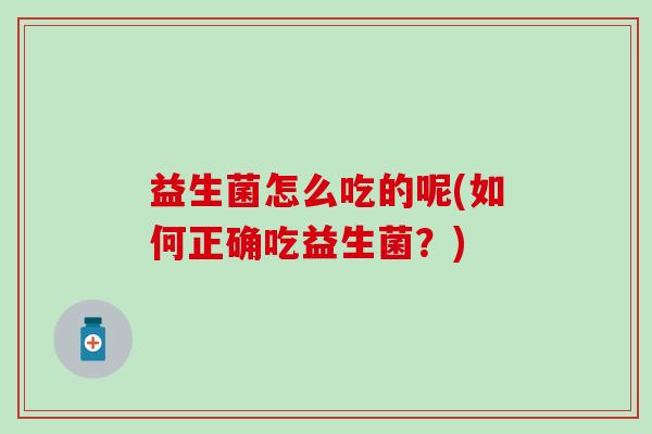 益生菌怎么吃的呢(如何正确吃益生菌？)