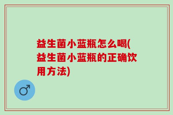 益生菌小蓝瓶怎么喝(益生菌小蓝瓶的正确饮用方法)