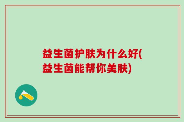 益生菌护肤为什么好(益生菌能帮你美肤)