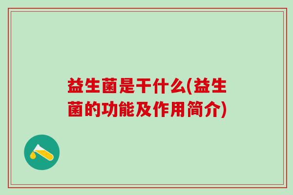 益生菌是干什么(益生菌的功能及作用简介)