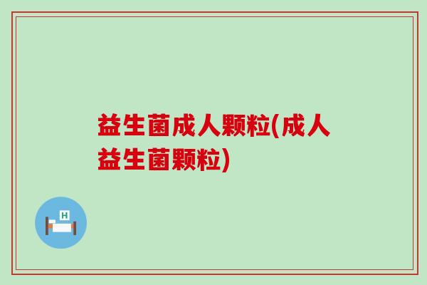 益生菌成人颗粒(成人益生菌颗粒)