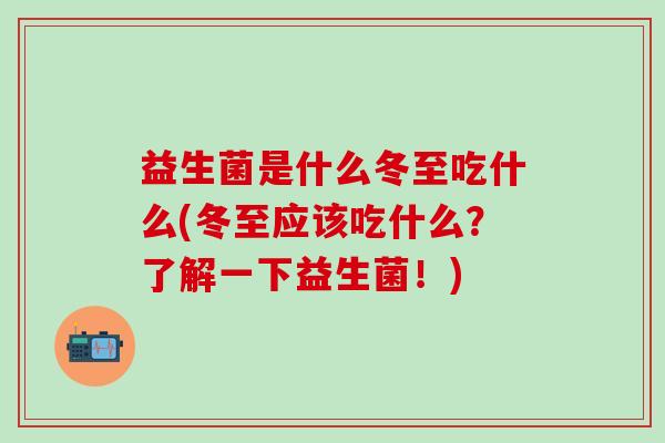 益生菌是什么冬至吃什么(冬至应该吃什么？了解一下益生菌！)