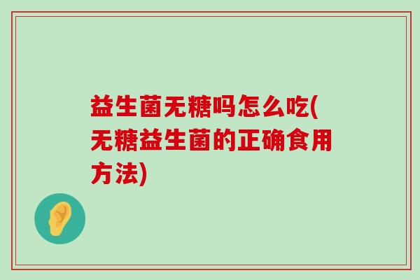 益生菌无糖吗怎么吃(无糖益生菌的正确食用方法)