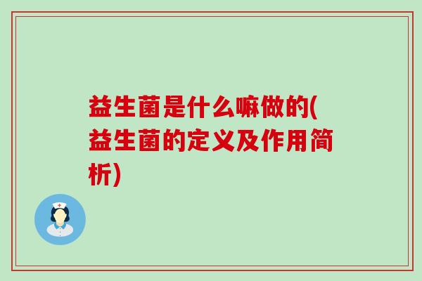 益生菌是什么嘛做的(益生菌的定义及作用简析)