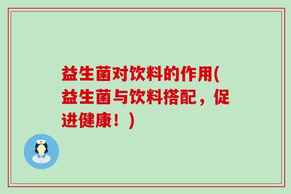 益生菌对饮料的作用(益生菌与饮料搭配，促进健康！)