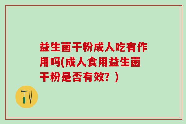 益生菌干粉成人吃有作用吗(成人食用益生菌干粉是否有效？)