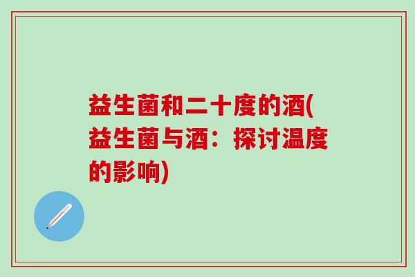 益生菌和二十度的酒(益生菌与酒:探讨温度的影响) 益生菌和二十度的酒(益生菌与酒:探讨温度的影响)